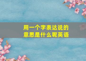 用一个字表达说的意思是什么呢英语