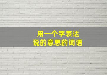 用一个字表达说的意思的词语