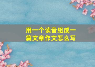 用一个读音组成一篇文章作文怎么写