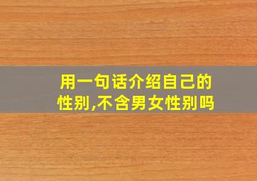 用一句话介绍自己的性别,不含男女性别吗