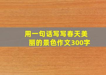 用一句话写写春天美丽的景色作文300字