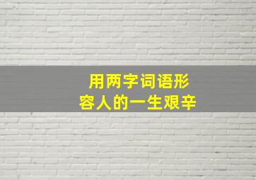 用两字词语形容人的一生艰辛