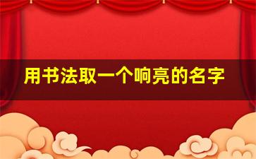 用书法取一个响亮的名字