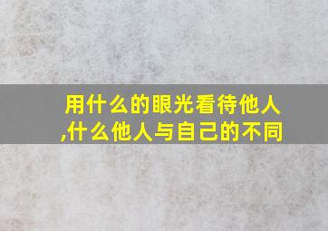 用什么的眼光看待他人,什么他人与自己的不同