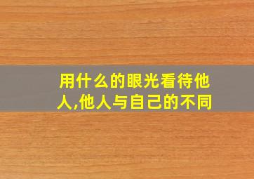 用什么的眼光看待他人,他人与自己的不同