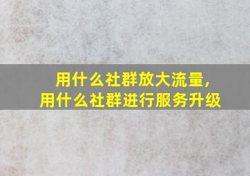 用什么社群放大流量,用什么社群进行服务升级