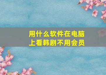 用什么软件在电脑上看韩剧不用会员