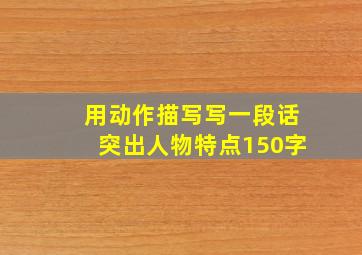 用动作描写写一段话突出人物特点150字