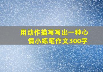 用动作描写写出一种心情小练笔作文300字