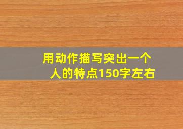 用动作描写突出一个人的特点150字左右