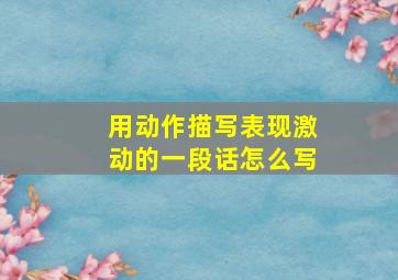 用动作描写表现激动的一段话怎么写