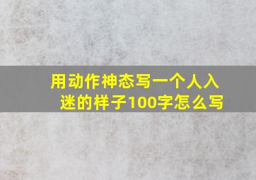 用动作神态写一个人入迷的样子100字怎么写