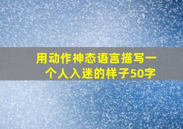 用动作神态语言描写一个人入迷的样子50字