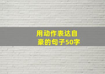 用动作表达自豪的句子50字