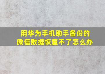 用华为手机助手备份的微信数据恢复不了怎么办