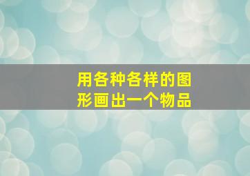 用各种各样的图形画出一个物品