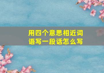 用四个意思相近词语写一段话怎么写