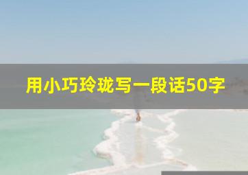 用小巧玲珑写一段话50字