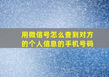 用微信号怎么查到对方的个人信息的手机号码