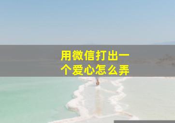 用微信打出一个爱心怎么弄