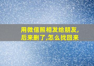 用微信照相发给朋友,后来删了,怎么找回来