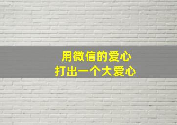 用微信的爱心打出一个大爱心