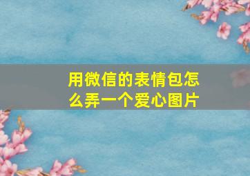 用微信的表情包怎么弄一个爱心图片