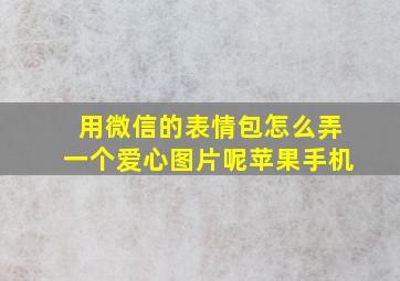 用微信的表情包怎么弄一个爱心图片呢苹果手机