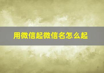 用微信起微信名怎么起