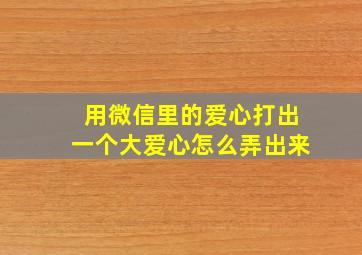 用微信里的爱心打出一个大爱心怎么弄出来