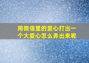 用微信里的爱心打出一个大爱心怎么弄出来呢