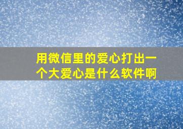 用微信里的爱心打出一个大爱心是什么软件啊