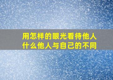 用怎样的眼光看待他人什么他人与自己的不同