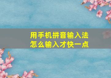 用手机拼音输入法怎么输入才快一点