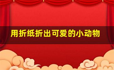 用折纸折出可爱的小动物