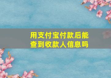 用支付宝付款后能查到收款人信息吗