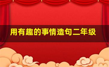 用有趣的事情造句二年级