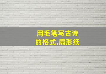 用毛笔写古诗的格式,扇形纸