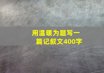 用温暖为题写一篇记叙文400字