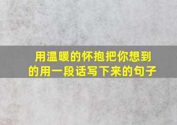 用温暖的怀抱把你想到的用一段话写下来的句子