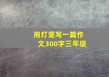 用灯笼写一篇作文300字三年级