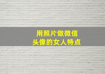 用照片做微信头像的女人特点