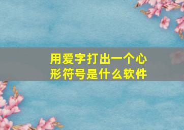 用爱字打出一个心形符号是什么软件