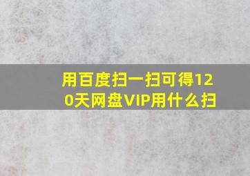 用百度扫一扫可得120天网盘VIP用什么扫