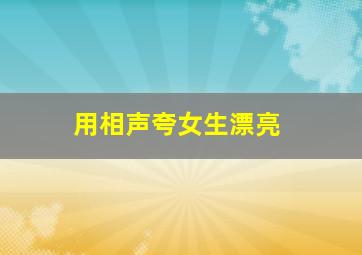 用相声夸女生漂亮