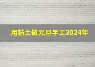 用粘土做元旦手工2024年