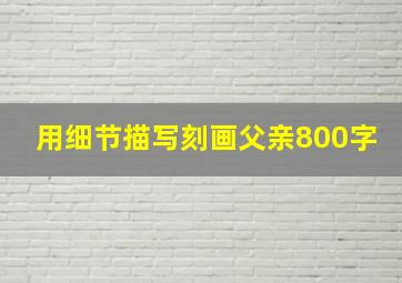 用细节描写刻画父亲800字