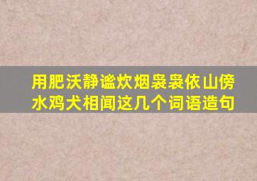 用肥沃静谧炊烟袅袅依山傍水鸡犬相闻这几个词语造句