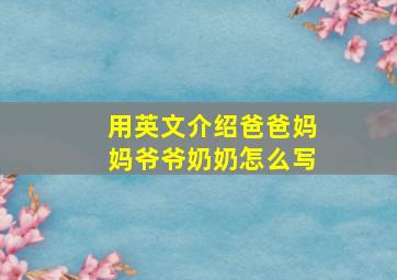 用英文介绍爸爸妈妈爷爷奶奶怎么写