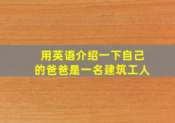 用英语介绍一下自己的爸爸是一名建筑工人